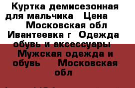 Куртка демисезонная для мальчика › Цена ­ 950 - Московская обл., Ивантеевка г. Одежда, обувь и аксессуары » Мужская одежда и обувь   . Московская обл.